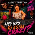 Hey bro, tu estas crazy?